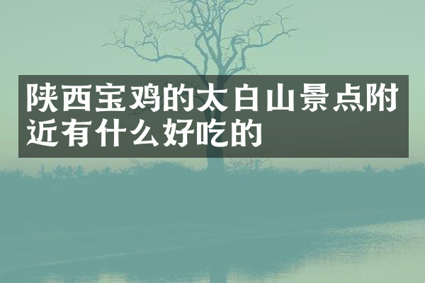 陕西宝鸡的太白山景点附近有什么好吃的