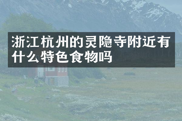 浙江杭州的灵隐寺附近有什么特色食物吗