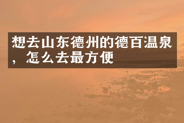 想去山东德州的德百温泉，怎么去最方便