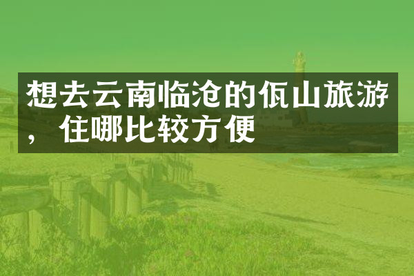 想去云南临沧的佤山旅游，住哪比较方便