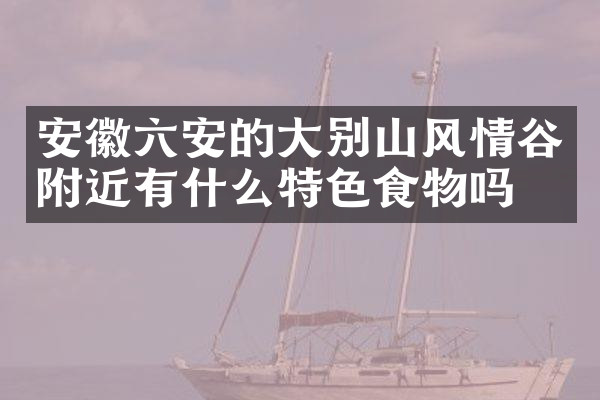 安徽六安的大别山风情谷附近有什么特色食物吗