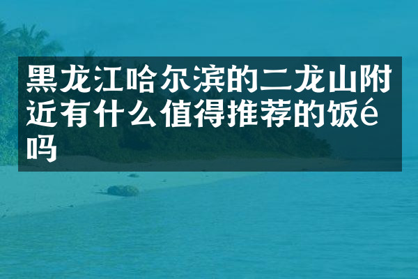 黑龙江哈尔滨的二龙山附近有什么值得推荐的饭馆吗