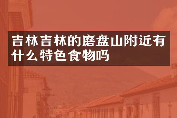 吉林吉林的磨盘山附近有什么特色食物吗