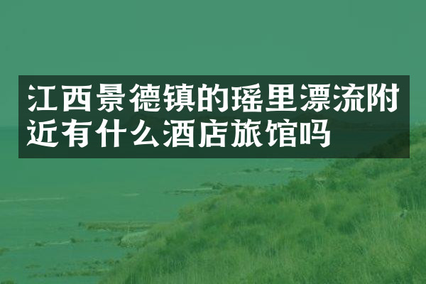 江西景德镇的瑶里漂流附近有什么酒店旅馆吗