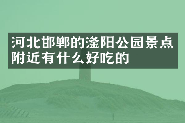 河北邯郸的滏阳公园景点附近有什么好吃的