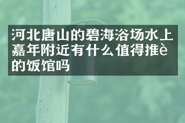 河北唐山的碧海浴场水上嘉年附近有什么值得推荐的饭馆吗