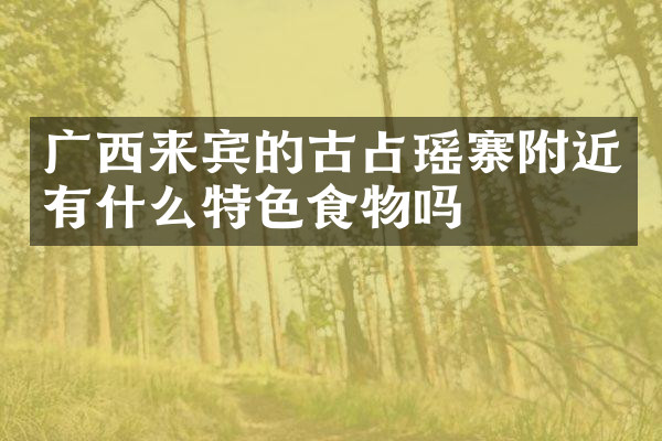 广西来宾的古占瑶寨附近有什么特色食物吗