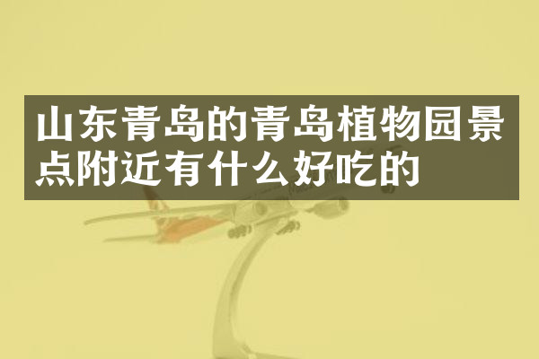山东青岛的青岛植物园景点附近有什么好吃的