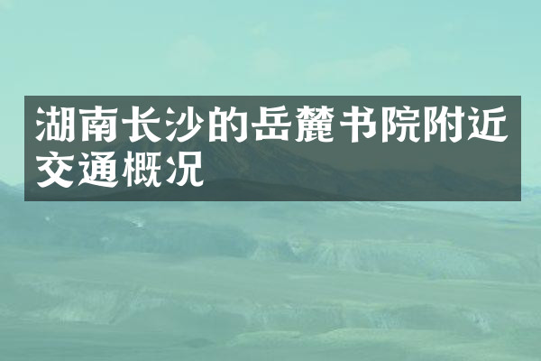 湖南长沙的岳麓书院附近交通概况