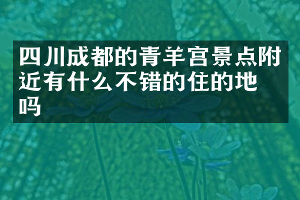 四川成都的青羊宫景点附近有什么不错的住的地方吗