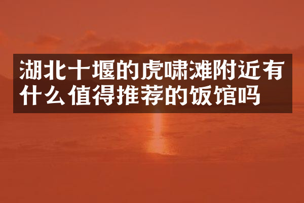 湖北十堰的虎啸滩附近有什么值得推荐的饭馆吗