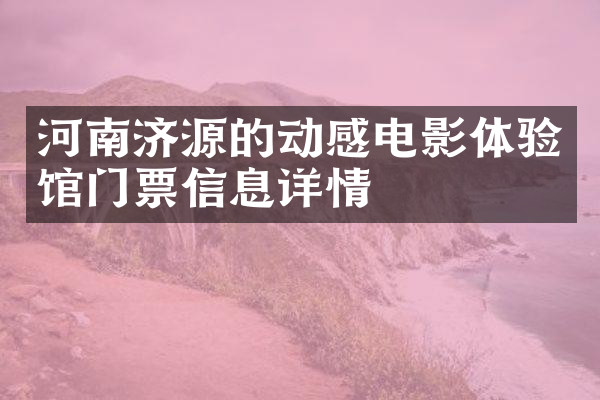 河南济源的动感电影体验馆门票信息详情