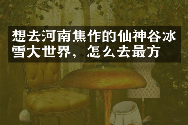 想去河南焦作的仙神谷冰雪大世界，怎么去最方便