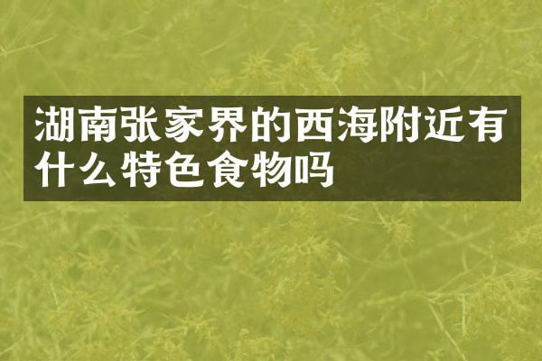 湖南张家界的西海附近有什么特色食物吗
