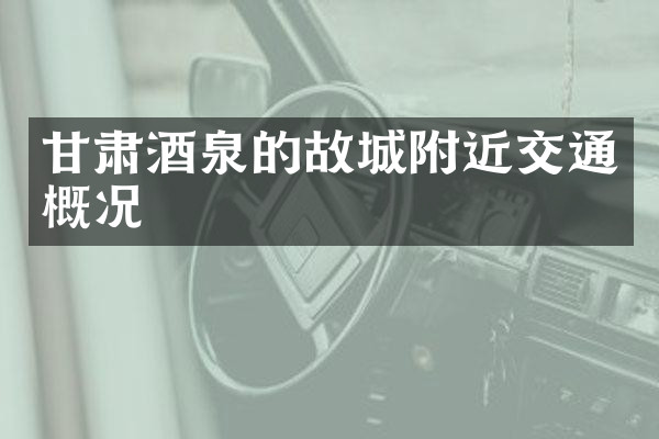 甘肃酒泉的故城附近交通概况