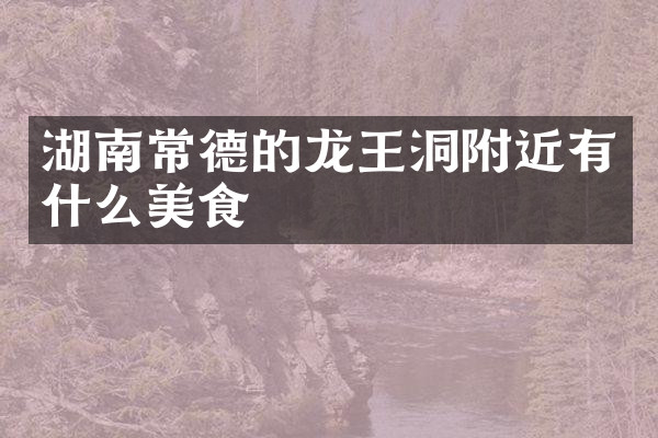 湖南常德的龙王洞附近有什么美食