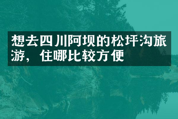 想去四川阿坝的松坪沟旅游，住哪比较方便