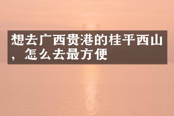 想去广西贵港的桂平西山，怎么去最方便