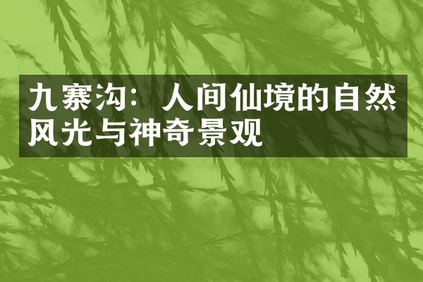 九寨沟：人间仙境的自然风光与神奇景观