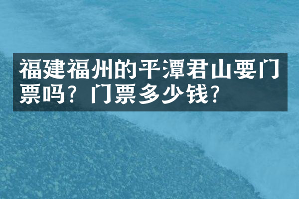 福建福州的平潭君山要门票吗？门票多少钱？