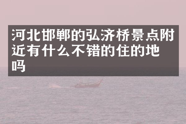 河北邯郸的弘济桥景点附近有什么不错的住的地方吗