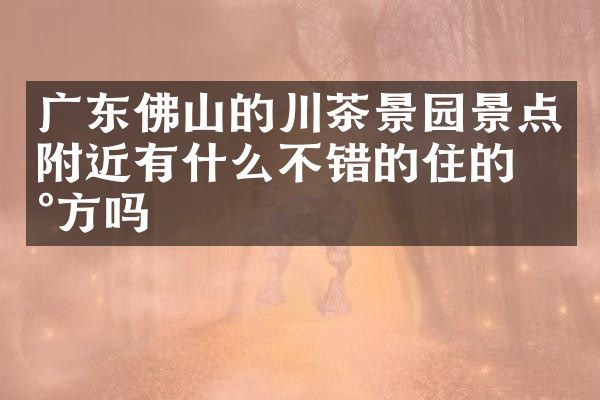广东佛山的川茶景园景点附近有什么不错的住的地方吗