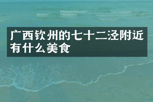 广西钦州的七十二泾附近有什么美食