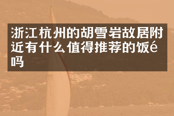 浙江杭州的胡雪岩故居附近有什么值得推荐的饭馆吗