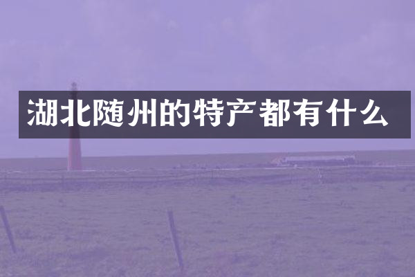 湖北随州的特产都有什么