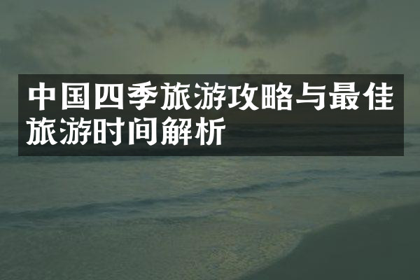 中国四季旅游攻略与最佳旅游时间解析