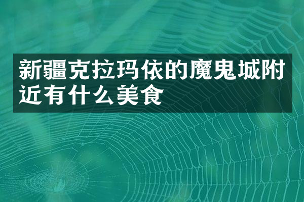 新疆克拉玛依的魔鬼城附近有什么美食