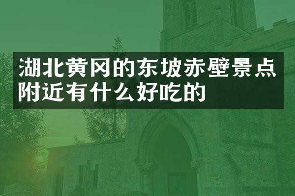 湖北黄冈的东坡赤壁景点附近有什么好吃的