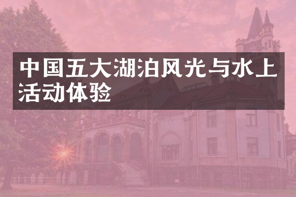 中国五大湖泊风光与水上活动体验