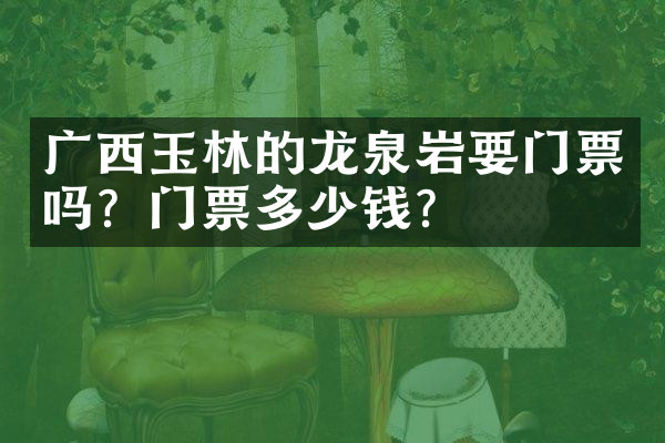 广西玉林的龙泉岩要门票吗？门票多少钱？