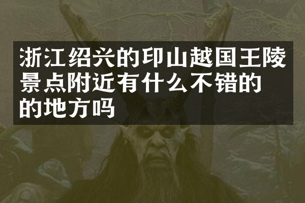 浙江绍兴的印山越国王陵景点附近有什么不错的住的地方吗