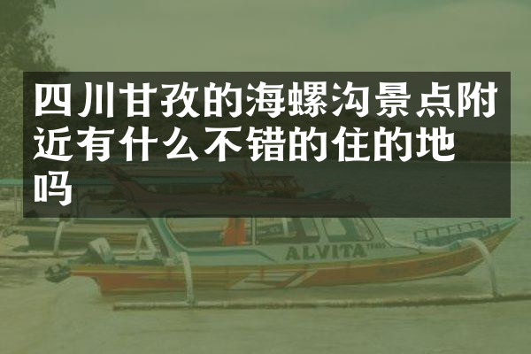 四川甘孜的海螺沟景点附近有什么不错的住的地方吗