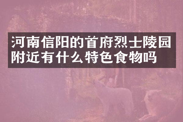 河南信阳的首府烈士陵园附近有什么特色食物吗