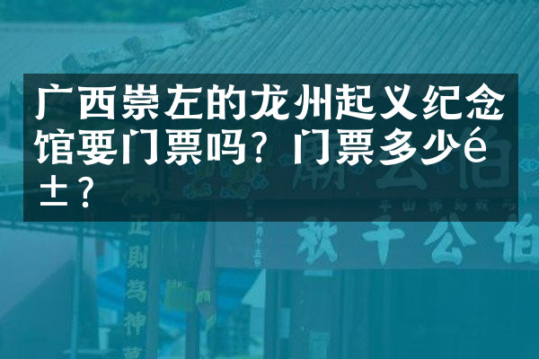广西崇左的龙州起义纪念馆要门票吗？门票多少钱？