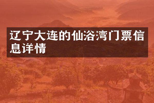 辽宁大连的仙浴湾门票信息详情