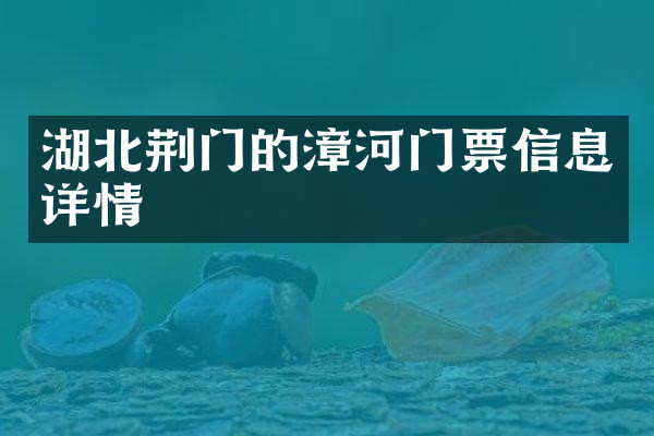湖北荆门的漳河门票信息详情