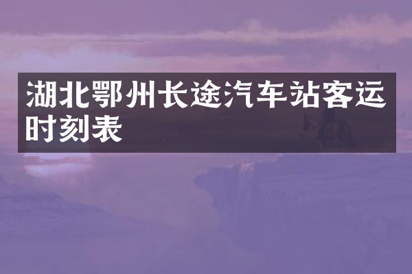 湖北鄂州长途汽车站客运时刻表