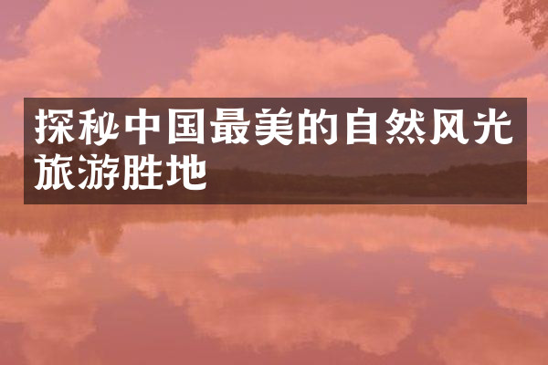 探秘中国最美的自然风光旅游胜地