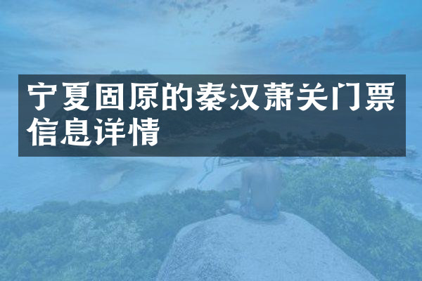 宁夏固原的秦汉萧关门票信息详情