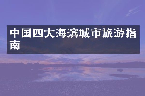 中国四大海滨城市旅游指南