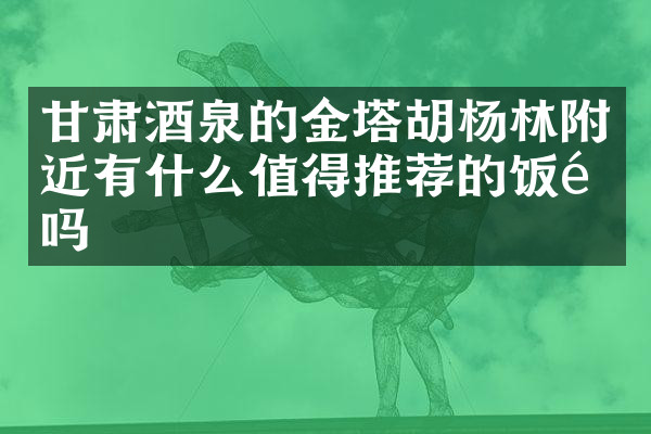 甘肃酒泉的金塔胡杨林附近有什么值得推荐的饭馆吗