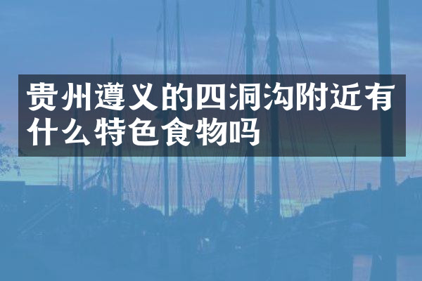 贵州遵义的四洞沟附近有什么特色食物吗