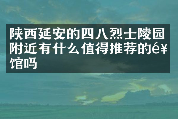 陕西延安的四八烈士陵园附近有什么值得推荐的饭馆吗