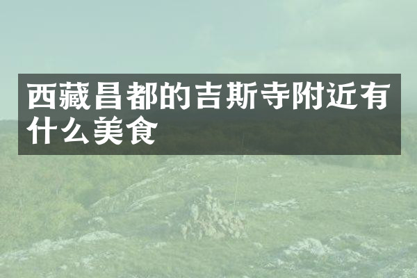 西藏昌都的吉斯寺附近有什么美食