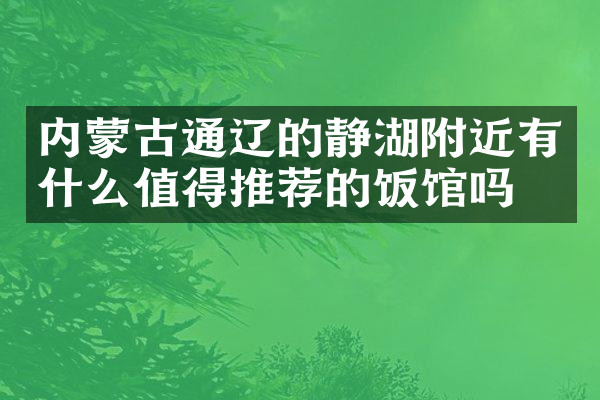 内蒙古通辽的静湖附近有什么值得推荐的饭馆吗
