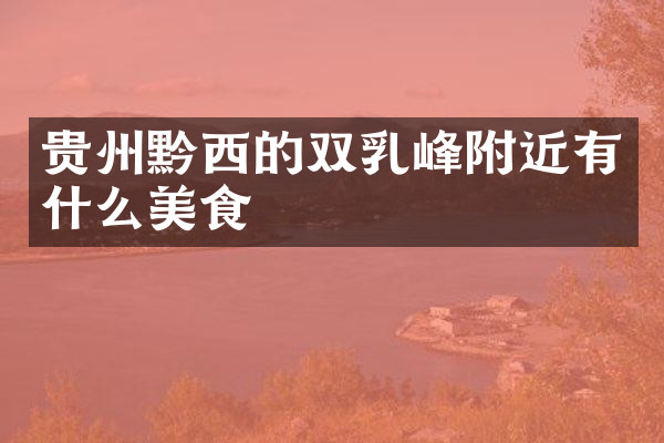 贵州黔西的双乳峰附近有什么美食